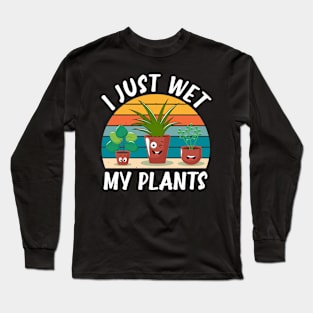 Funny Gardener Plant Lover I Just Wet My Plants Long Sleeve T-Shirt